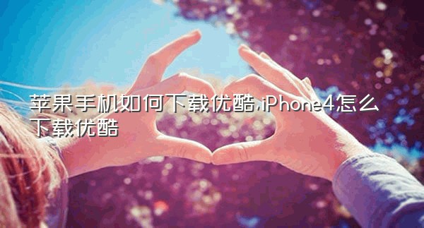 苹果手机如何下载优酷,iPhone4怎么下载优酷