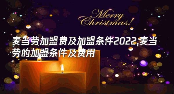 麦当劳加盟费及加盟条件2022,麦当劳的加盟条件及费用