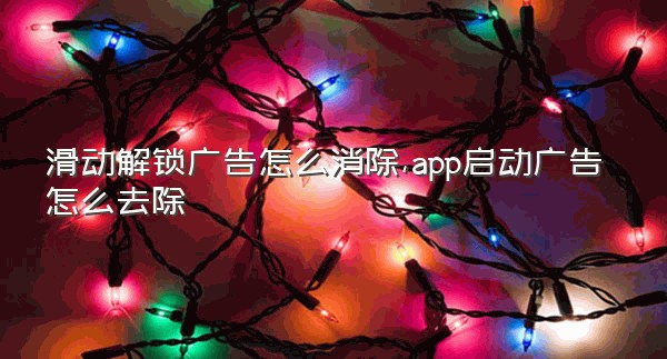 滑动解锁广告怎么消除,app启动广告怎么去除