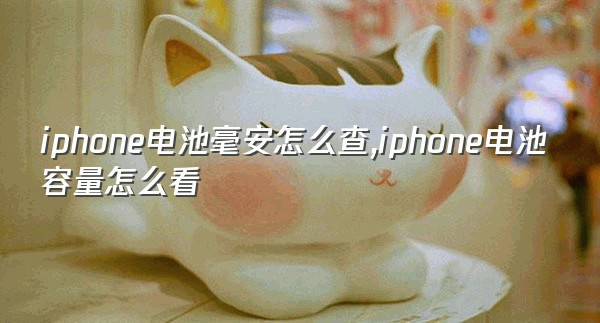 iphone电池毫安怎么查,iphone电池容量怎么看