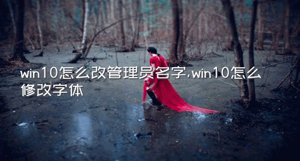 win10怎么改管理员名字,win10怎么修改字体