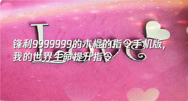 锋利9999999的木棍的指令手机版,我的世界生命提升指令