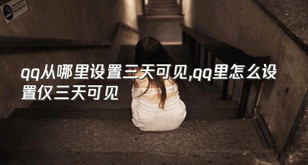 qq从哪里设置三天可见,qq里怎么设置仅三天可见