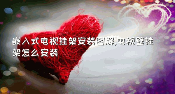 嵌入式电视挂架安装图解,电视壁挂架怎么安装