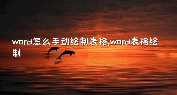 word怎么手动绘制表格,word表格绘制