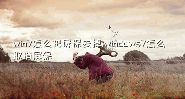 win7怎么把屏保去掉,windows7怎么取消屏保