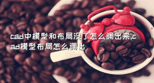 cad中模型和布局没了怎么调出来,cad模型布局怎么调出