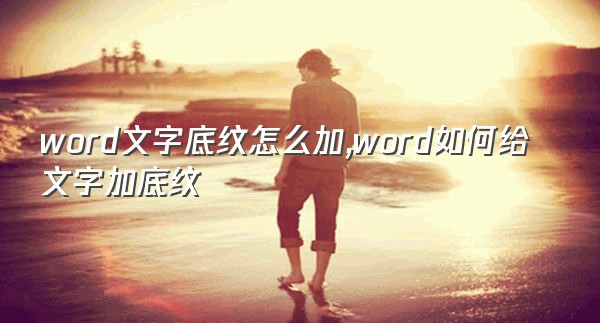 word文字底纹怎么加,word如何给文字加底纹