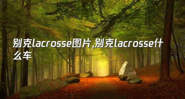 别克lacrosse图片,别克lacrosse什么车