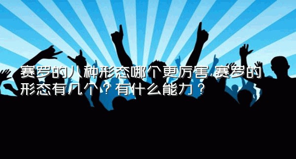 赛罗的八种形态哪个更厉害,赛罗的形态有几个？有什么能力？