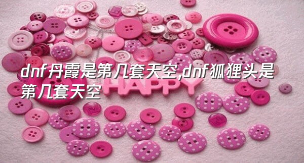dnf丹霞是第几套天空,dnf狐狸头是第几套天空