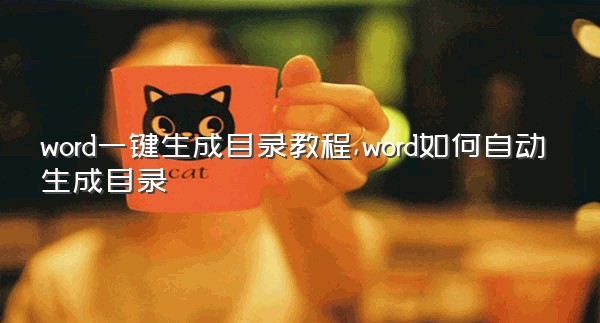 word一键生成目录教程,word如何自动生成目录