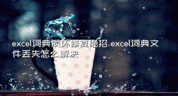 excel词典损坏修复绝招,excel词典文件丢失怎么解决