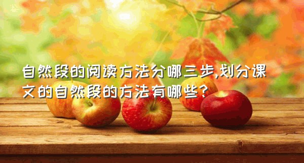 自然段的阅读方法分哪三步,划分课文的自然段的方法有哪些?