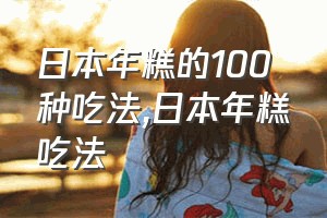 日本年糕的100种吃法（日本年糕吃法）