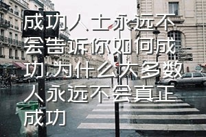 成功人士永远不会告诉你如何成功（为什么大多数人永远不会真正成功）