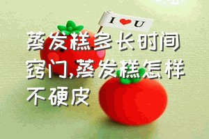 蒸发糕多长时间窍门（蒸发糕怎样不硬皮）