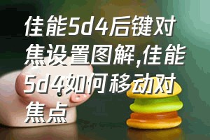 佳能5d4后键对焦设置图解（佳能5d4如何移动对焦点）