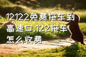 12122免费拖车到高速口（122拖车怎么收费）