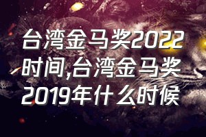 台湾金马奖2022时间（台湾金马奖2019年什么时候）