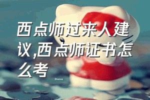 西点师过来人建议（西点师证书怎么考）