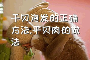 干贝泡发的正确方法（干贝肉的做法）