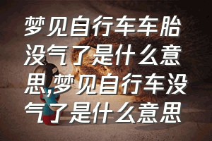 梦见自行车车胎没气了是什么意思（梦见自行车没气了是什么意思）