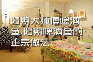 阳朔大师傅啤酒鱼（阳朔啤酒鱼的正宗做法）