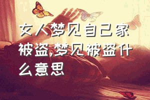 女人梦见自己家被盗（梦见被盗什么意思）