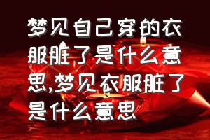 梦见自己穿的衣服脏了是什么意思（梦见衣服脏了是什么意思）