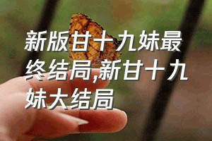 新版甘十九妹最终结局（新甘十九妹大结局）