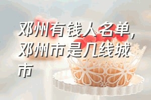 邓州有钱人名单（邓州市是几线城市）