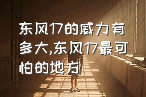 东风17的威力有多大（东风17最可怕的地方）