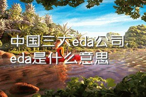 中国三大eda公司（eda是什么意思）