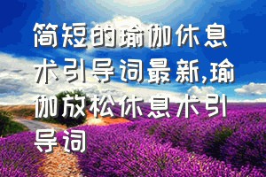 简短的瑜伽休息术引导词最新（瑜伽放松休息术引导词）