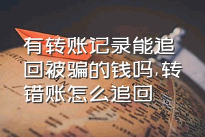 有转账记录能追回被骗的钱吗（转错账怎么追回）