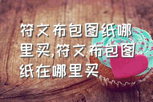 符文布包图纸哪里买（符文布包图纸在哪里买）