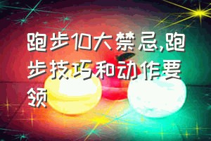 跑步10大禁忌（跑步技巧和动作要领）