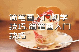 简笔画入门初学技巧（简笔画入门技巧）