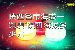 陕西各市海拔一览表（陕西海拔多少米）