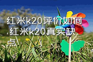红米k20评价如何（红米k20真实缺点）