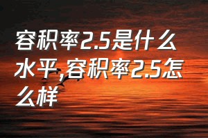 容积率2.5是什么水平（容积率2.5怎么样）