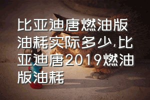 比亚迪唐燃油版油耗实际多少（比亚迪唐2019燃油版油耗）