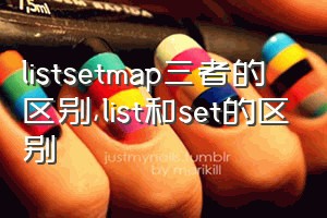 listsetmap三者的区别（list和set的区别）