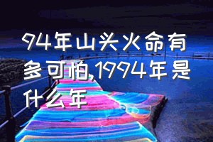 94年山头火命有多可怕（1994年是什么年）