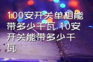 100安开关单相能带多少千瓦（10安开关能带多少千瓦）