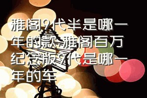 雅阁9代半是哪一年的款（雅阁百万纪念版9代是哪一年的车）