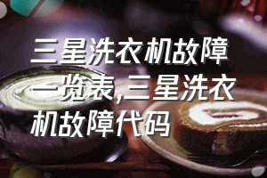 三星洗衣机故障一览表（三星洗衣机故障代码）