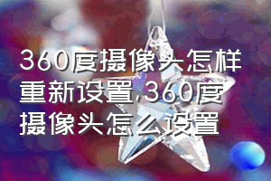 360度摄像头怎样重新设置（360度摄像头怎么设置）