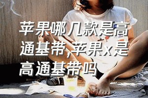 苹果哪几款是高通基带（苹果x是高通基带吗）